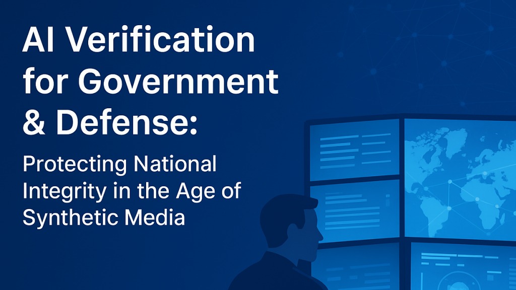 AI Verification for Government & Defense: Protecting National Integrity in the Age of Synthetic Media